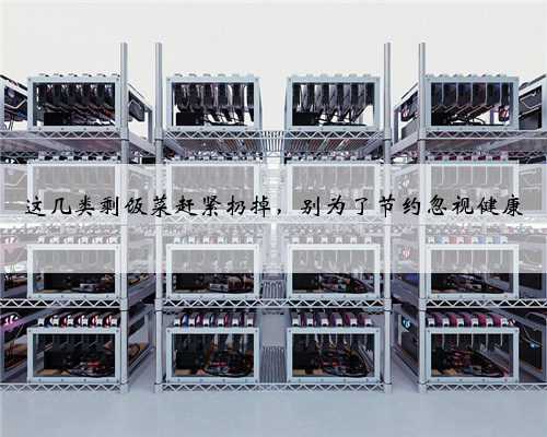 这几类剩饭菜赶紧扔掉，别为了节约忽视健康