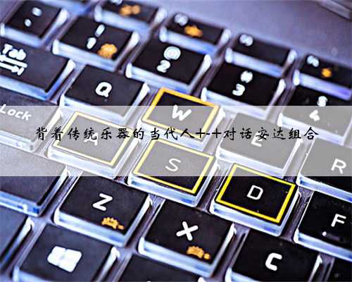 背着传统乐器的当代人 - 对话安达组合