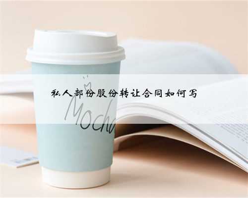 私人部份股份转让合同如何写