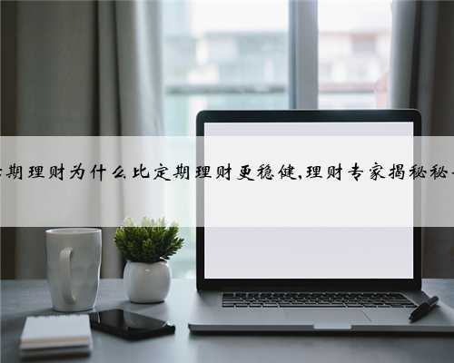 活期理财为什么比定期理财更稳健,理财专家揭秘秘诀